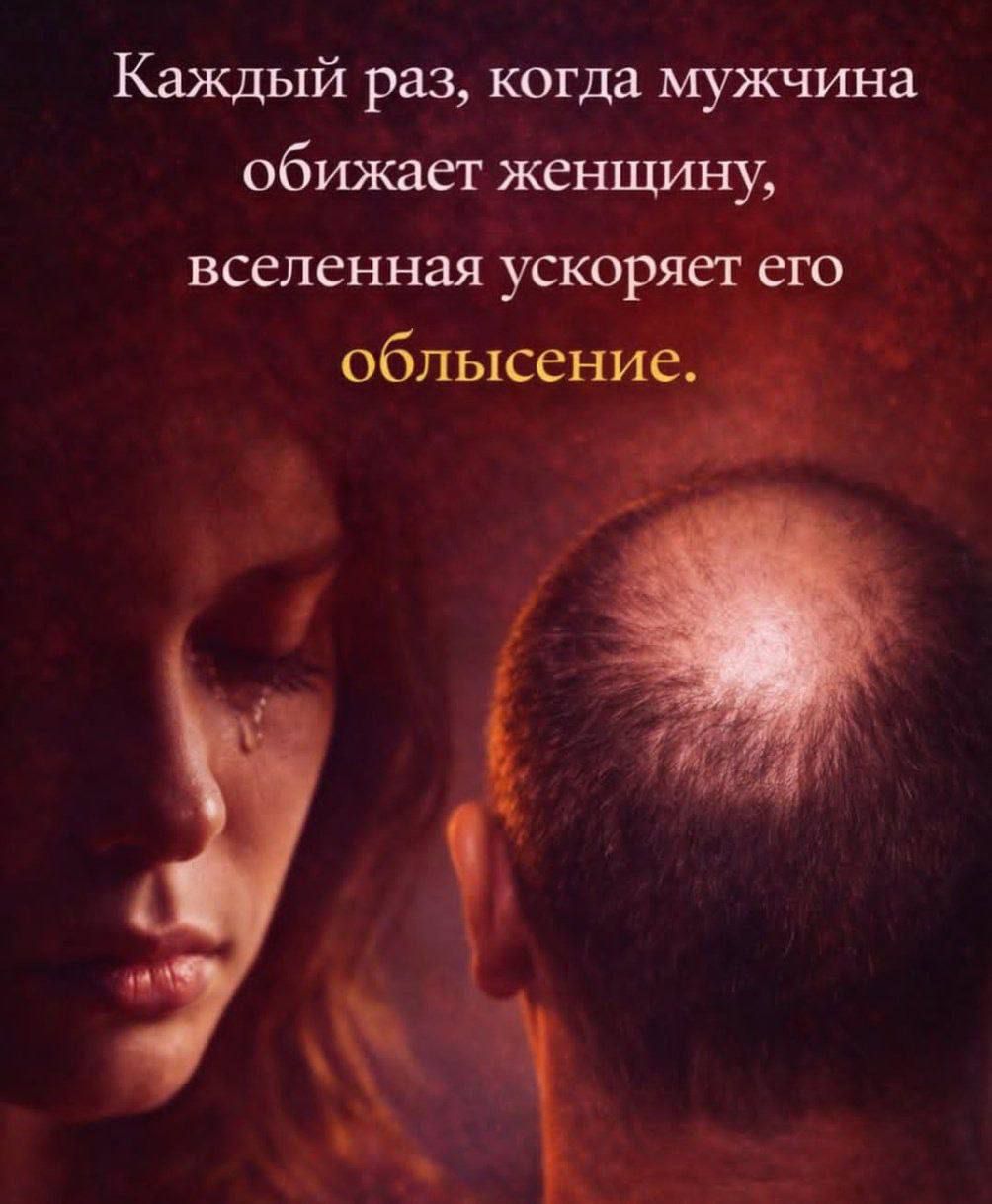 Каждый раз, когда мужчина обижает женщину, вселенная ускоряет его облысение.