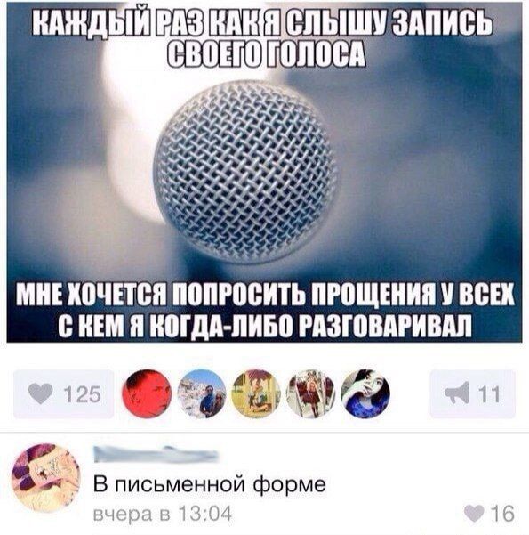 КАЖДЫЙ РАЗ КАК Я СЛЫШУ ЗАПИСЬ СВОЕГО ГОЛОСА МНЕ ХОЧЕТСЯ ПОПРОСИТЬ ПРОЩЕНИЯ У ВСЕХ С КЕМ Я КОГДА-ЛИБО РАЗГОВАРИВАЛ