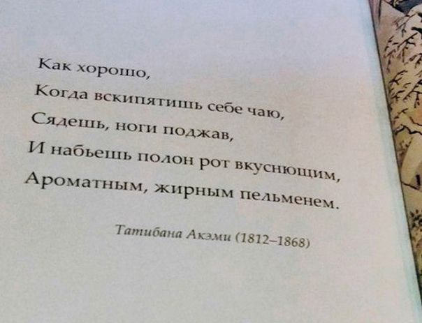 Как хорошо,
Когда вскипятишь себе чаю,
Сядешь, ноги поджав,
И набьешь полон рот вкуснопущим,
Ароматным, жирным пельменем.

Татибана Акамм (1812–1868)