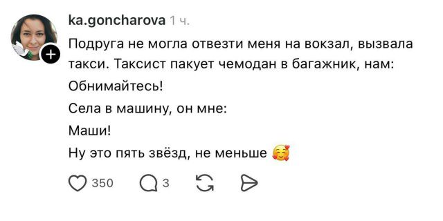 Подруга не могла отвезти меня на вокзал, вызывала такси. Таксист пакует чемодан в багажник, нам: Обнимайтесь! Села в машину, он мне: Маши! Ну это пять звёзд, не меньше 🥰