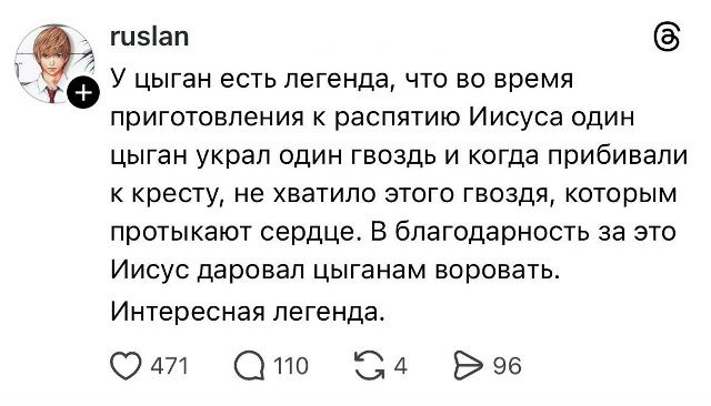 У цыган есть легенда, что во время приготовления к распятию Иисуса один цыган украл один гвоздь и когда прибивали к кресту, не хватило этого гвоздя, которым протыкают сердце. В благодарность за это Иисус даровал цыганам воровать. Интересная легенда.