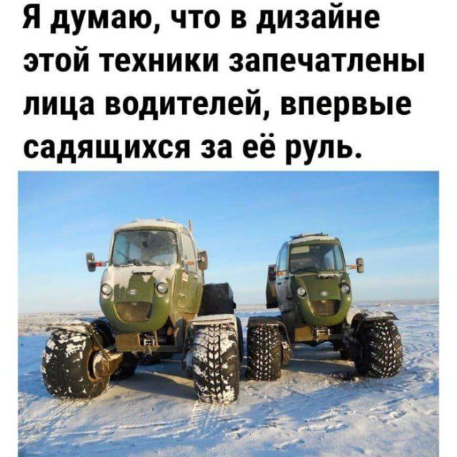 Я думаю, что в дизайне этой техники запечатлены лица водителей, впервые садящихся за её руль.