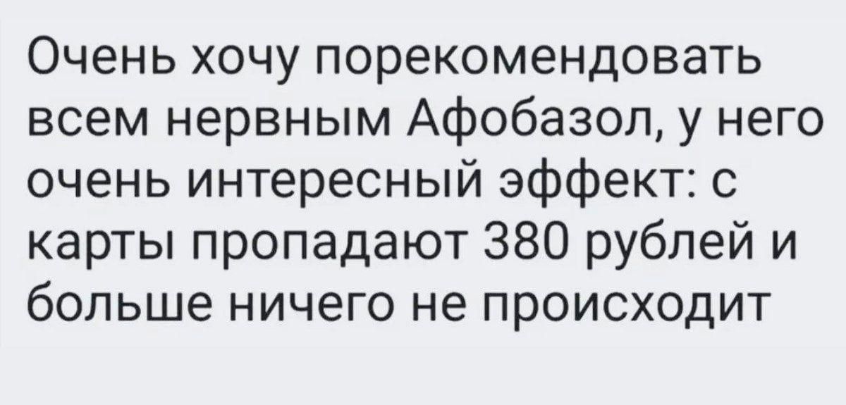 Очень хочу порекомендовать всем нервным Афобазол, у него очень интересный эффект: с карты пропадают 380 рублей и больше ничего не происходит