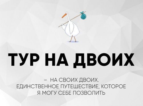 ТУР НА ДВОИХ
– НА СВОИХ ДВОИХ ЕДИНСТВЕННОЕ ПУТЕШЕСТВИЕ, КОТОРОЕ Я МОГ У СЕБЕ ПОЗВОЛИТ