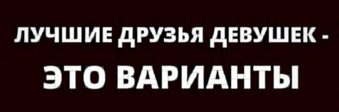 ЛУЧШИЕ ДРУЗЬЯ ДЕВУШЕК - ЭТО ВАРИАНТЫ