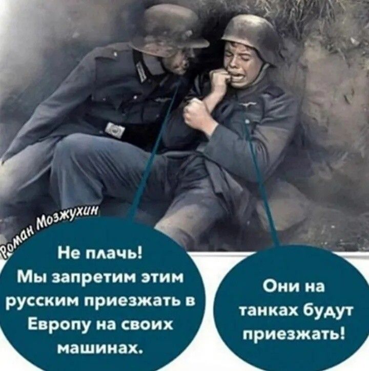 Не плачь! Мы запретим этим русским приезжать в Европу на своих машинах. Они на танках будут приезжать!