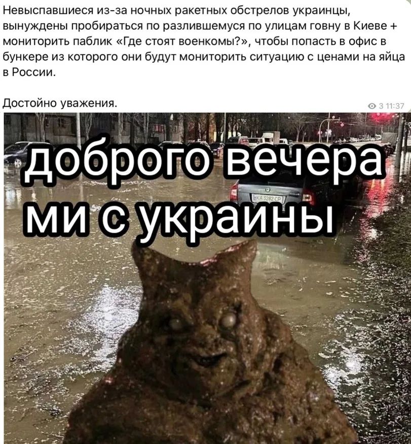 Невыписывавшиеся из-за ночных ракетных обстрелов украинцы вынуждены пробираться по разъешившимся по улицам говну в Киеве + мониторить паблик «Где стоят военкомы?», чтобы попасть в офис в бункере из которого они будут мониторить ситуацию с ценами на яйца в России. доброго вечера ми с украины