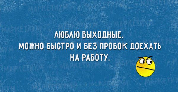 ЛЮБЛЮ ВЫХОДНЫЕ. МОЖНО БЫСТРО И БЕЗ ПРОБОК ПОЕХАТЬ НА РАБОТУ.