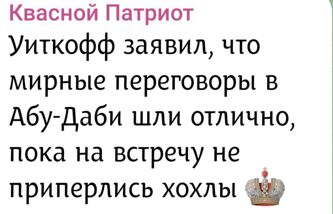 Квасной Патриот
Уиткофф заявил, что мирные переговоры в Абу-Даби шли отлично, пока на встречу не припёрлись хохлы
