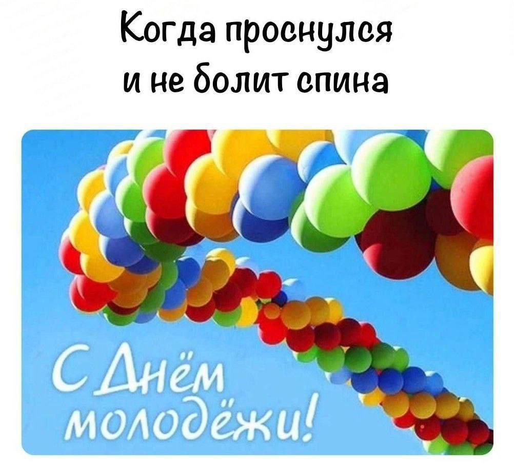 Когда проснулся и не болит спина
С Днём молодёжи!