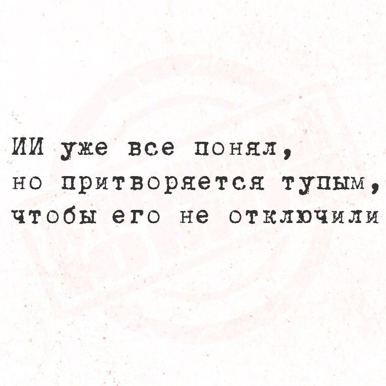 ИИ уже все понял, но притворяется тупым, чтобы его не отключили