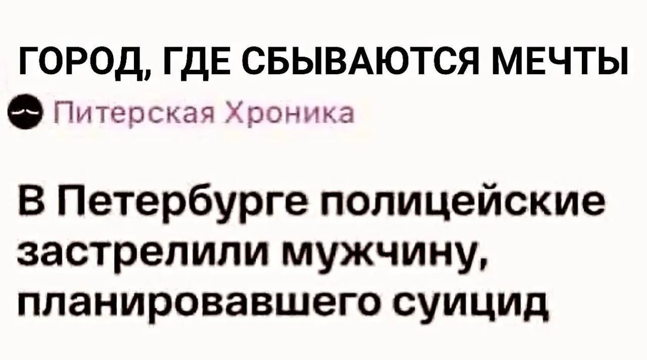 ГОРОД, ГДЕ СБЫВАЮТСЯ МЕЧТЫ
Питерская Хроника
В Петербурге полицейские застрелили мужчину, планировавшего суицид
