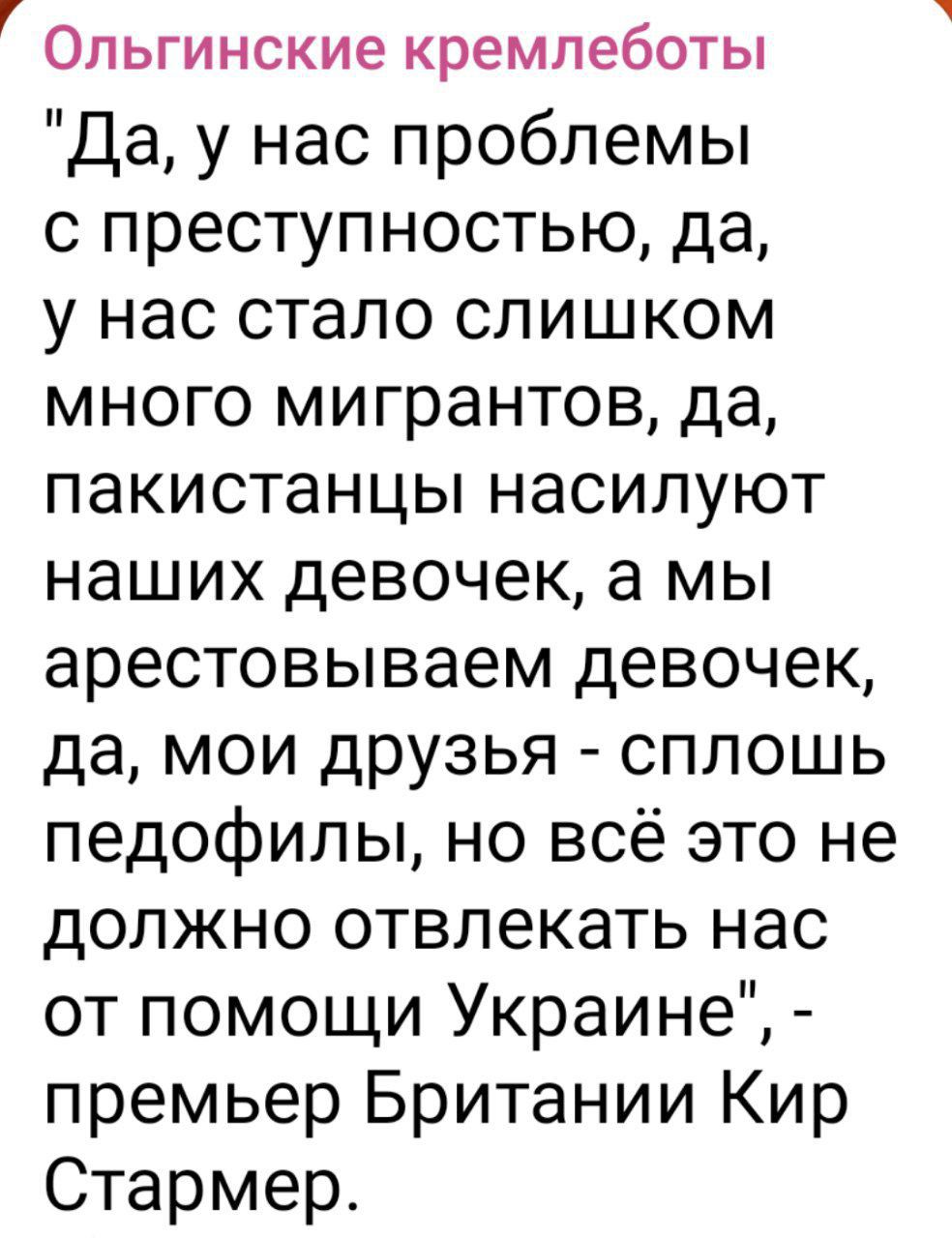 «Да, у нас проблемы с преступностью, да, у нас стало слишком много мигрантов, да, пакистанцы насилуют наших девочек, а мы арестовываем девочек, да, мои друзья - сплошь педофилы, но всё это не должно отвлекать нас от помощи Украине» - премьер Британии Кир Стармер.