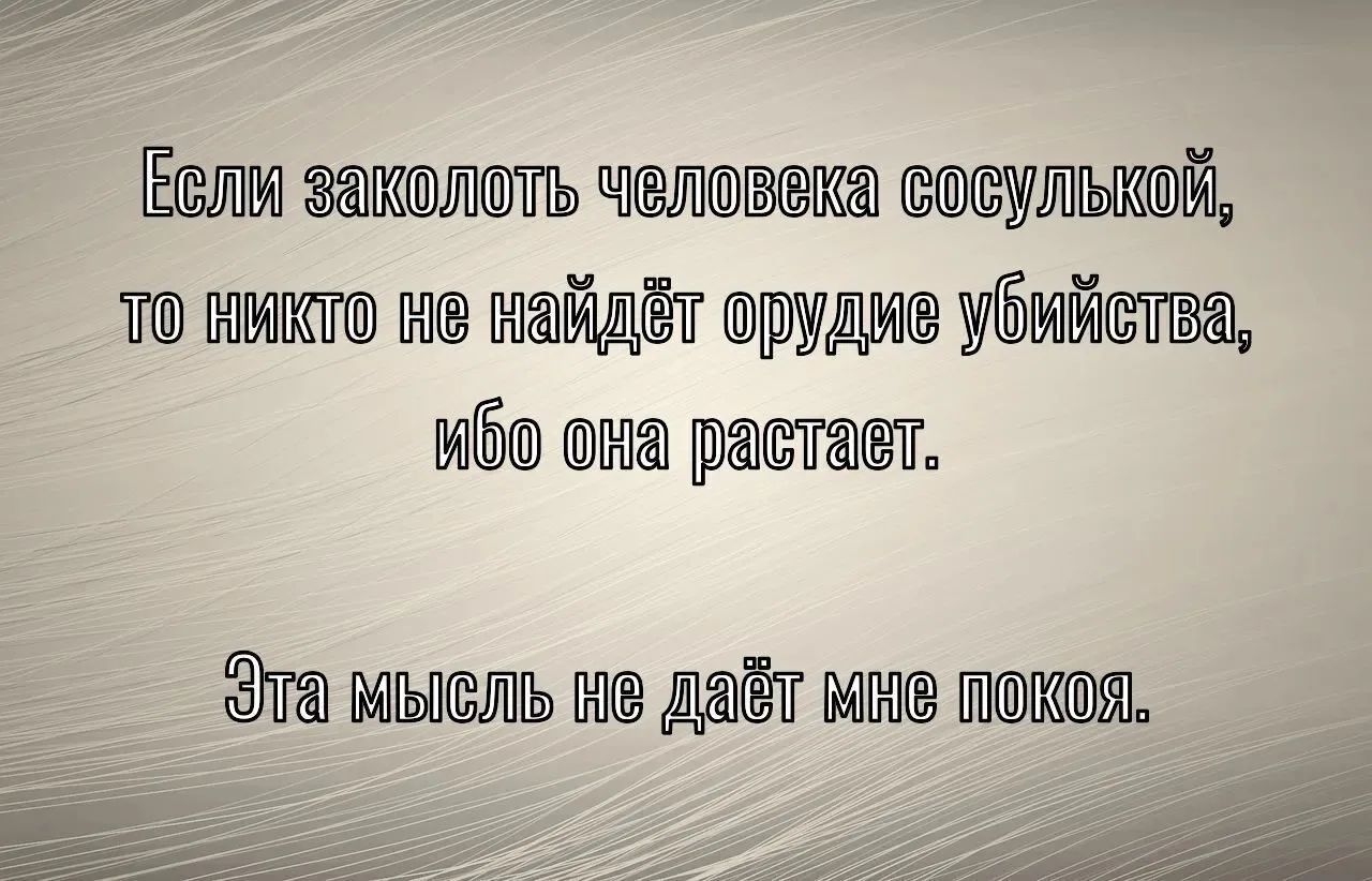 Если заколоть человека сосулкой, то никто не найдёт орудие убийства, ибо она растает.

Эта мысль не даст мне покоя.