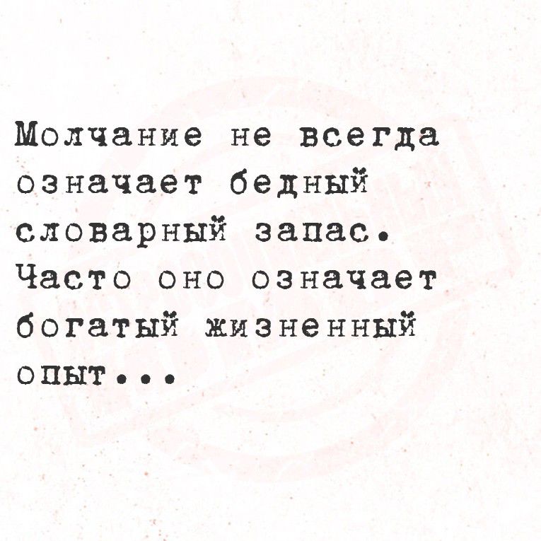 Молчание не всегда означает бедный словарный запас. Часто оно означает богатый жизненный опыт...