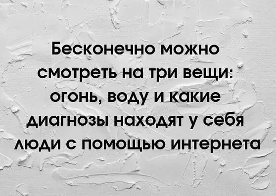 Бесконечно можно смотреть на три вещи: огонь, воду и какие диагнозы находят у себя люди с помощью интернета