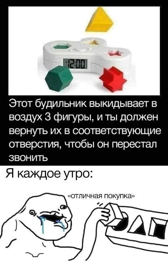 Этот будильник выбрасывает в воздух 3 фигуры, и ты должен вернуть их в соответствующие отверстия, чтобы он перестал звонить
Я каждое утро:
«отличная покупка»