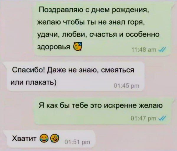 Поздравляю с днем рождения, желаю чтобы ты не знал горя, удачи, любви, счастья и особенно здоровья. Спасибо! Даже не знаю, смеяться или плакать) Я как бы тебе это искренне желаю. Хватит 😂😆