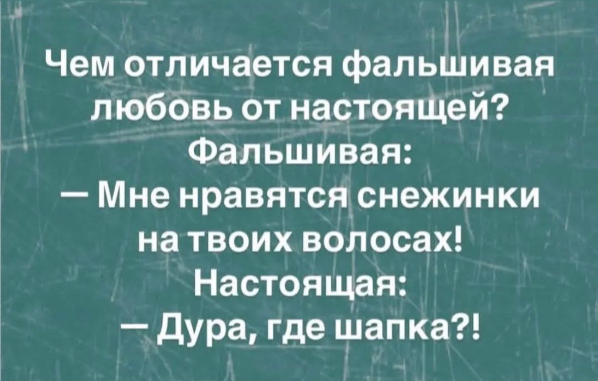 Чем отличается фальшивая любовь от настоящей? Фальшивая: — Мне нравятся снежинки на твоих волосах! Настоящая: — Дура, где шапка?!