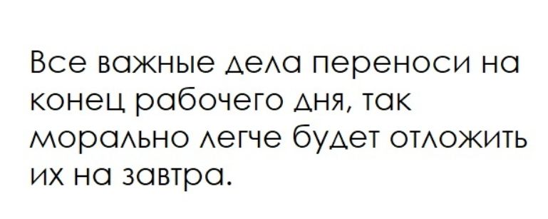 Все важные дела переноси на конец рабочего дня, так морально легче будет отложить их на завтра.