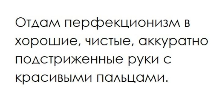 Отдам перфекционизм в хорошие, чистые, аккуратно подстриженные руки с красивыми пальцами.