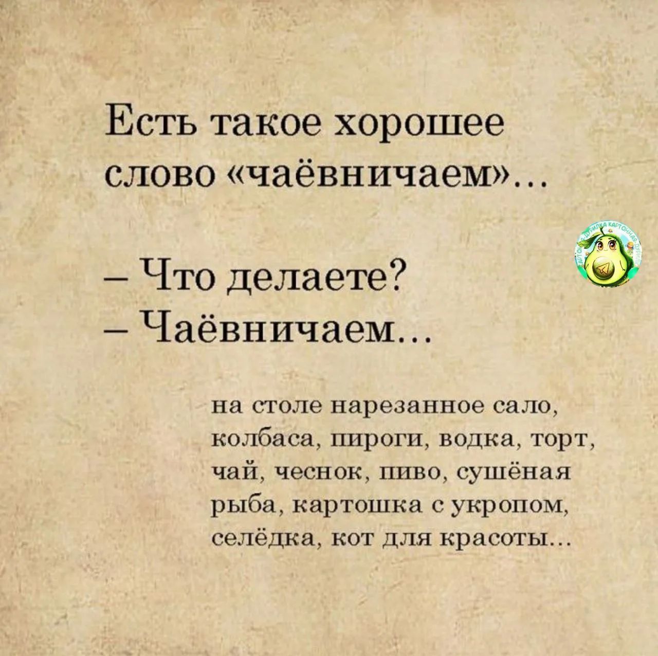 Есть такое хорошее слово «чаёвничаем»... 
– Что делаете? 
– Чаёвничаем... 
на столе нарезанное сало, колбаса, пироги, водка, торт, чай, чеснок, пиво, сушёная рыба, картошка с укропом, селёдка, кот для красоты...
