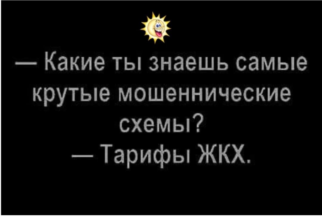 — Какие ты знаешь самые крутые мошеннические схемы? — Тарифы ЖКХ.