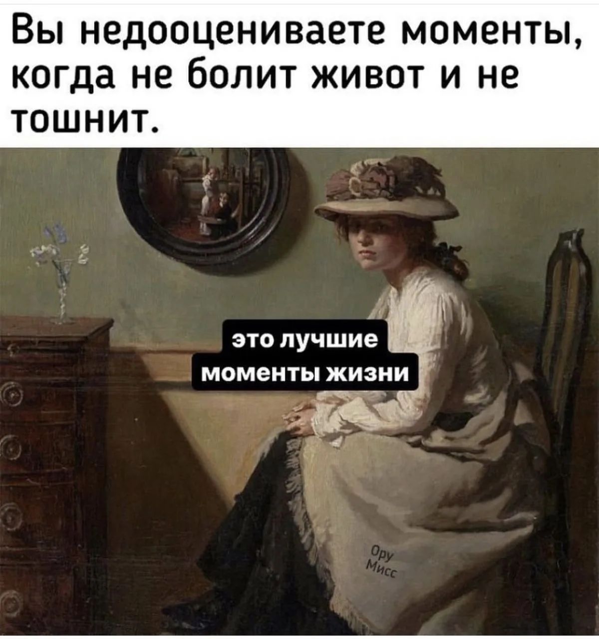 Вы недооцениваете моменты, когда не болит живот и не тошнит. это лучшие моменты жизни