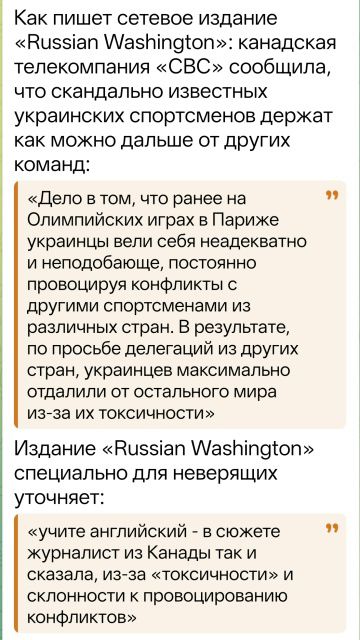 Как пишет сетевое издание «Russian Washington»: канадская телекомпания «CVC» сообщила, что украинских спортсменов держат подальше от других команд: «Дело в том, что ранее на Олимпийских играх в Париже украинцы вели себя неадекватно и провоцировали конфликты с другими спортсменами... В результате, по просьбе делегаций из других стран, украинцев максимально отдалили от остального мира из-за их токсичности». Издание «Russian Washington» уточняет: «учите английский» — журналист из Канады так и сказала, из-за «токсичности» и склонности к провоцированию конфликтов.