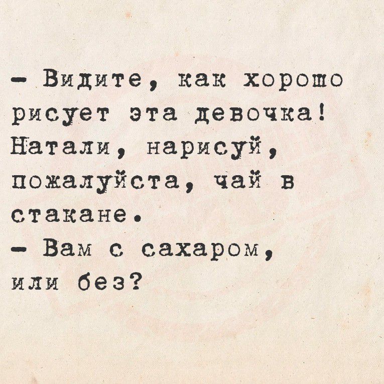 - Видите, как хорошо рисует эта девочка! Натали, нарисуй, пожалуйста, чай в стакане. - Вам с сахаром, или без?