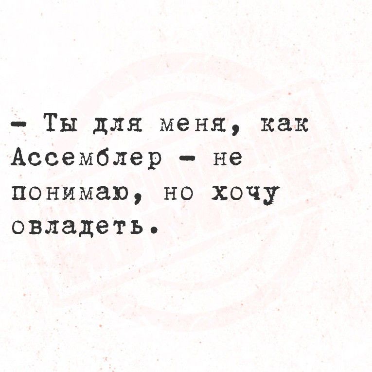 - Ты для меня, как Ассемблер - не понимаю, но хочу овладеть.