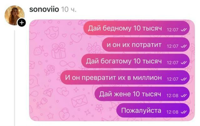 Дай бедному 10 тысяч и он их потратит. Дай богатому 10 тысяч и он превратит их в миллион. Дай жене 10 тысяч, Пожалуйста.