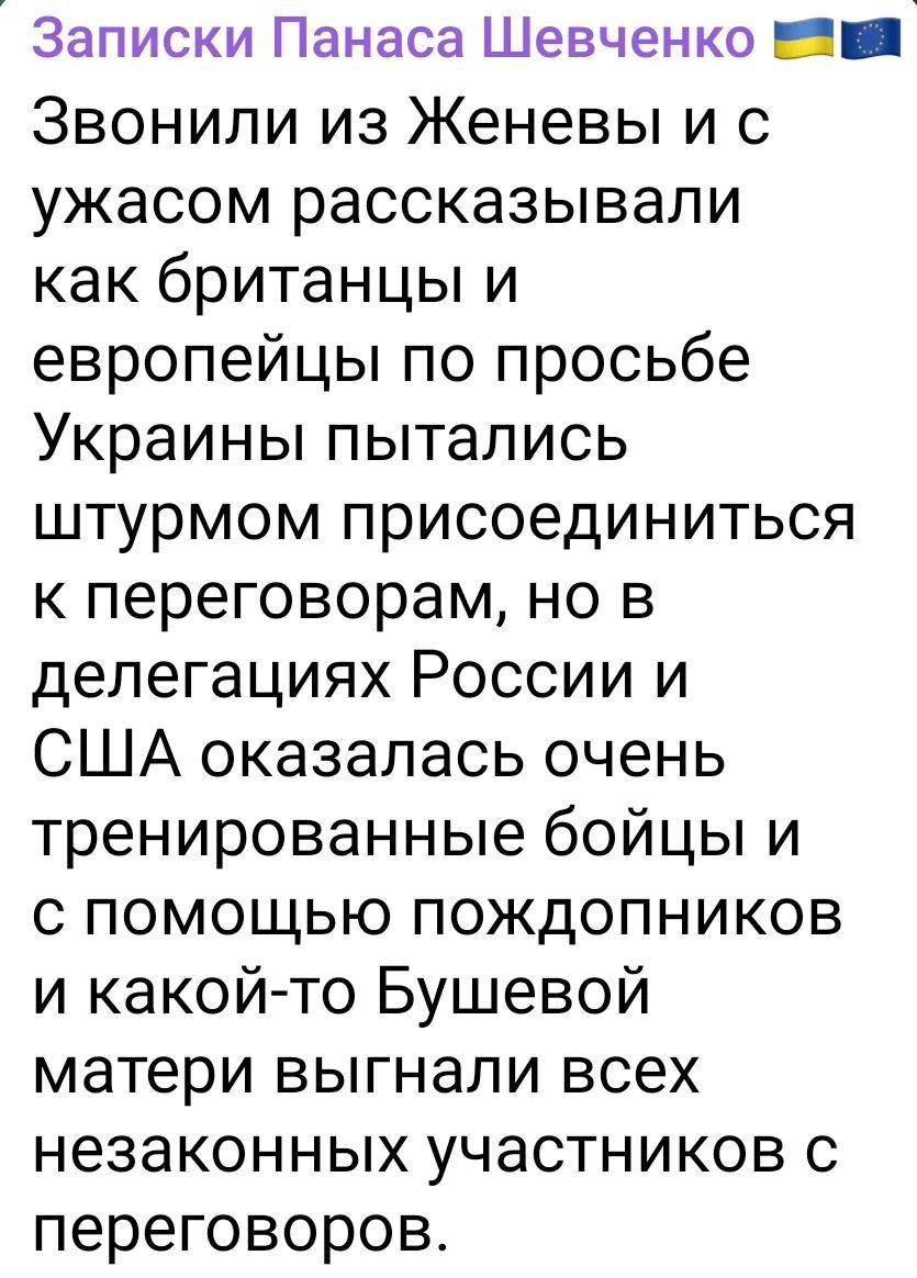 Звонили из Женевы и с ужасом рассказывали как британцы и евроопеи по просьбе Украины пытались штрумом присоединиться к переговорам, но в делегациях России и США оказались очень тренированные бойцы и с помощью pohодников и какой-то Бушевой матери выгнали всех незаконных участников с переговоров.
