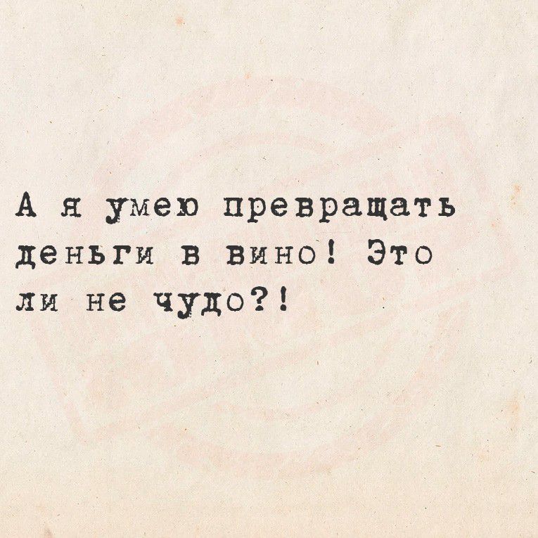 А я умею превращать деньги в вино! Это ли не чудо?!