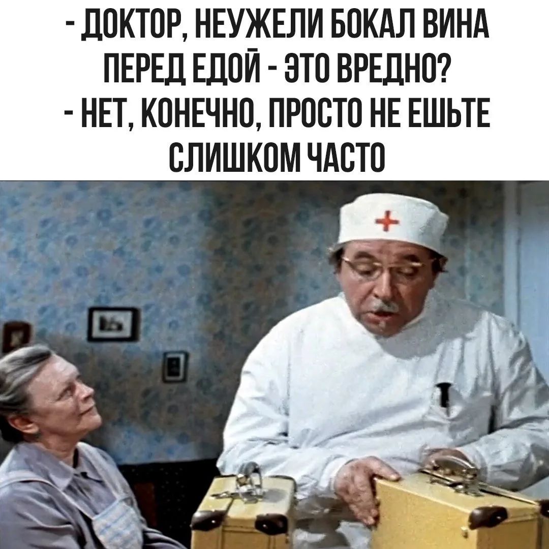 - ДОКТОР, НЕУЖЕЛИ БОКАЛ ВИНА ПЕРЕД ЕДОЙ - ЭТО ВРЕДНО? - НЕТ, КОНЕЧНО, ПРОСТО НЕ ЕШЬТЕ СЛИШКОМ ЧАСТО