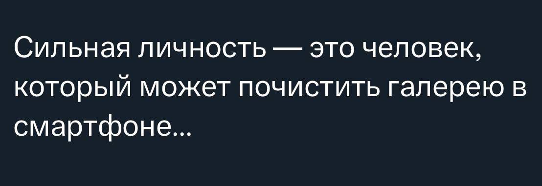 Сильная личность — это человек, который может почистить галерею в смартфоне...