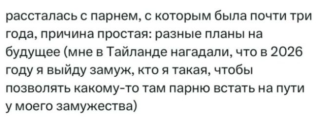 рассталась с парнем, с которым была почти три года, причина проста: разные планы на будущее. мне в Таиланде нагадали, что в 2026 году я выйду замуж — кто я такая, чтобы позволять какому-то там парню встать на пути у моего замужества