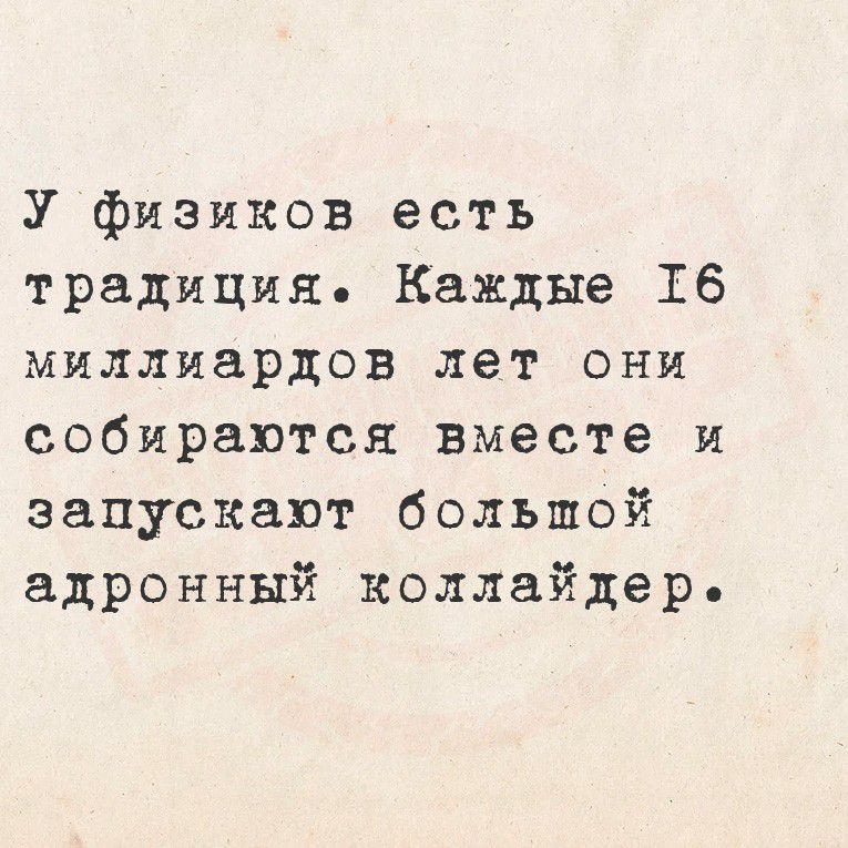 У физиков есть традиция. Каждые 16 миллиардов лет они собираются вместе и запускают большой адронный коллайдер.
