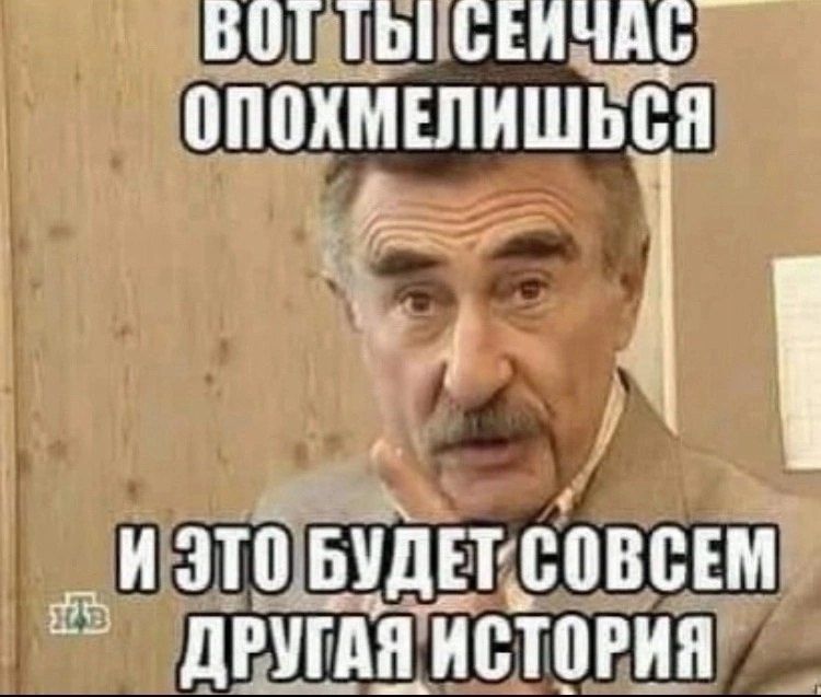 Вот ты сейчас опохмелишься и это будет совсем другая история