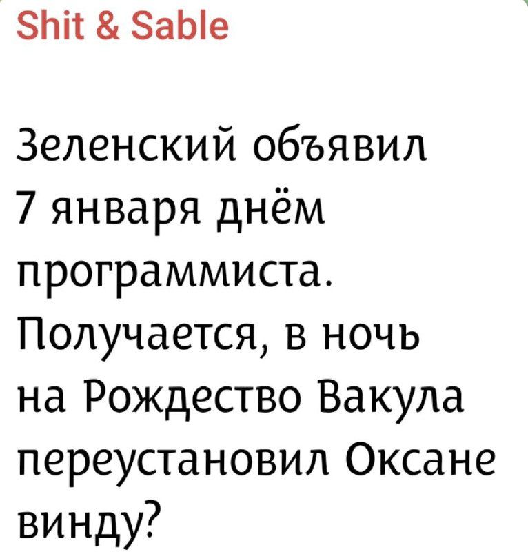 Shit & Sable
Зеленский объявил 7 января днём программиста. Получается, в ночь на Рождество Vakula перекустановил Оксане винду?