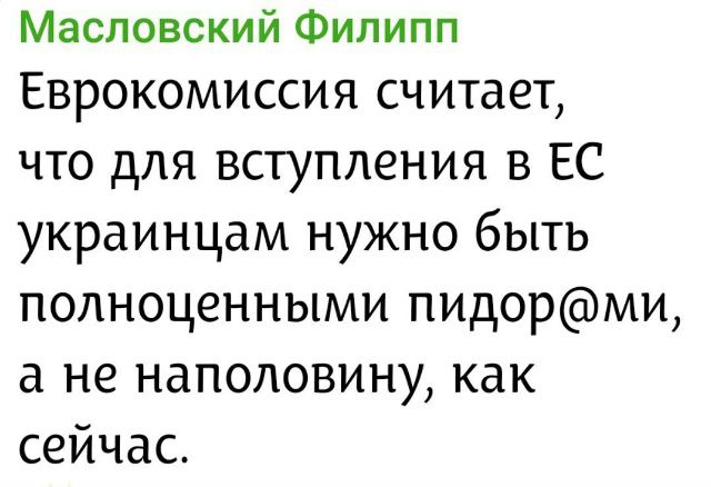 Масловский Филипп Еврокомиссия считает, что для вступления в ЕС украинцам нужно быть полноценными пидор@ми, а не наполовину, как сейчас.