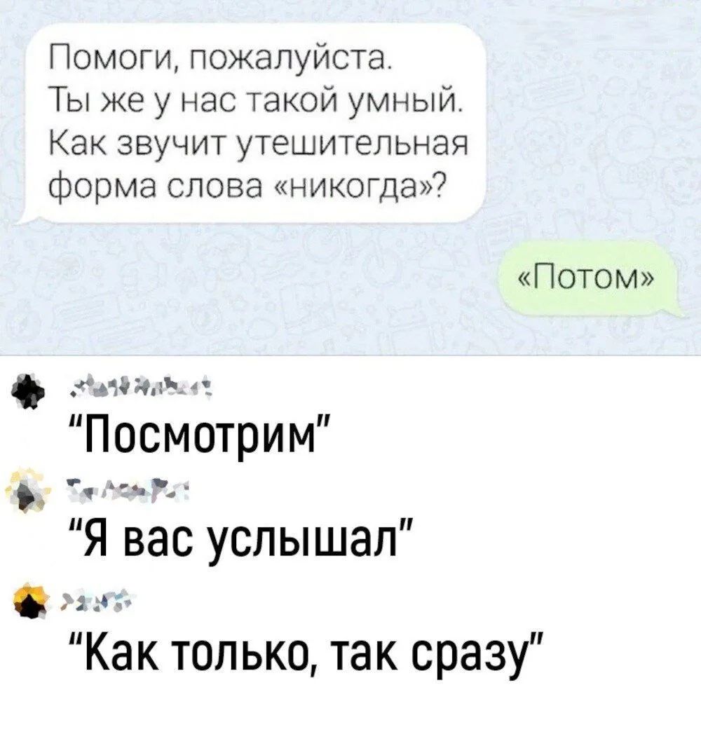 Помоги, пожалуйста. Ты же у нас такой умный. Как звучит утешительная форма слова «никогда»? «Потом» «Посмотрим» «Я вас услышал» «Как только, так сразу»