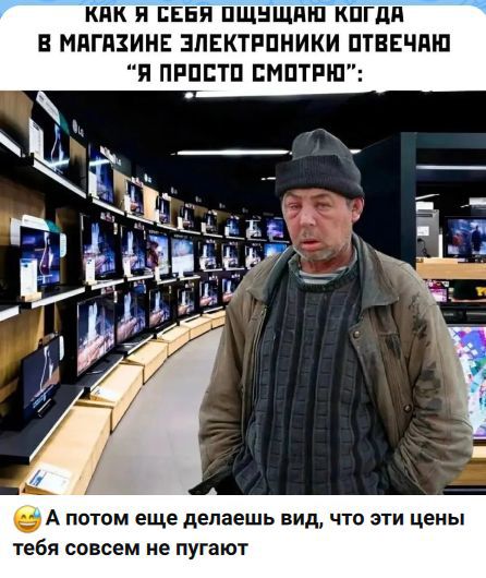 Как я себя чувствую когда в магазине электроники отвечаю 'я просто смотрю' А потом ещё делаешь вид, что эти цены тебя совсем не пугают