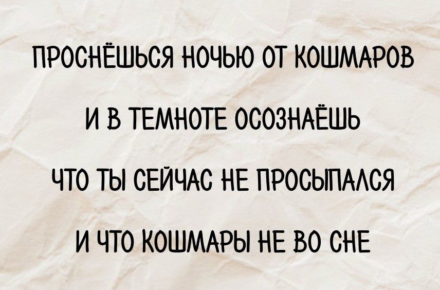 Проснёшься ночью от кошмаров и в темноте осознаёшь что ты сейчас не проспался и что кошмары не во сне