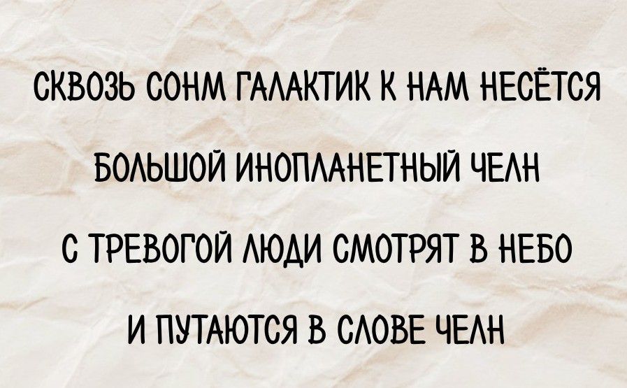 СКВОЗЬ СОНМ ГАЛАКТИК К НАМ НЕСЁТСЯ БОЛЬШОЙ ИНОПЛАНЕТНЫЙ ЧЕЛН С ТРЕВОГОЙ ЛЮДИ СМОТРЯТ В НЕБО И ПУТАЮТСЯ В СЛОВЕ ЧЕЛН
