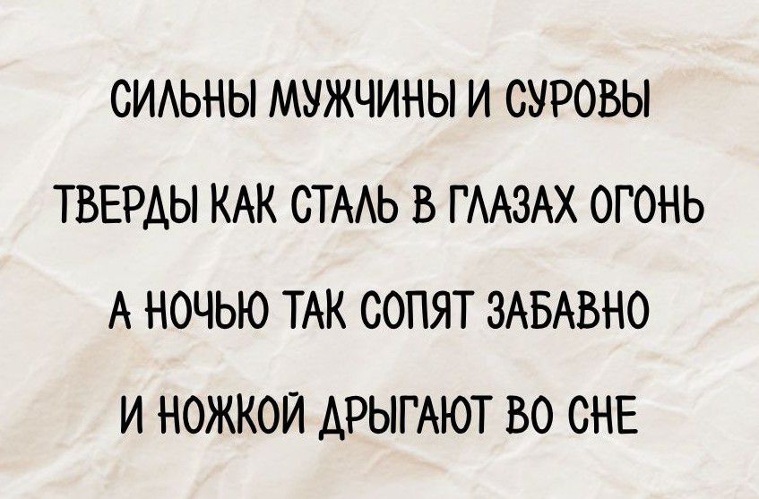 Сильны мужчины и суровы
Тверды как сталь в глазах огонь
А ночью так сопят забавно
И ножкой дрыгают во сне