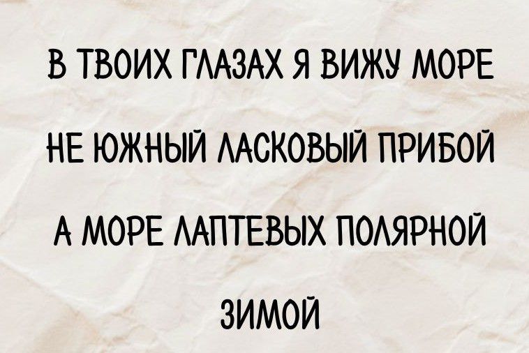 В твоих глазах я вижу море
Не южный ласковый прибой
А море лаптевых полярной зимой