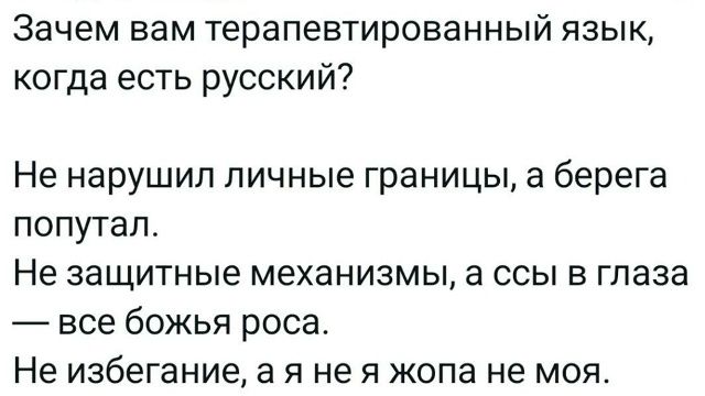 Зачем вам терапевтированный язык, когда есть русский? Не нарушил личные границы, а берега попутал. Не защитные механизмы, а ссы в глаза — все Божья роса. Не избегание, а я не я жопа не моя.