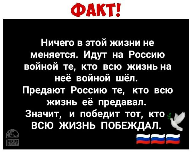 Ничего в этой жизни не меняется. Идут на Россию воюной те, кто всю жизнь на неё войной шёл. Предают Россию те, кто всю жизнь её предавал. Значит, и победит тот, кто ВСЮ ЖИЗНЬ ПОБЕЖДААЛ.