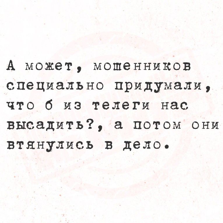 А может, мошенников специально придумали, что б из телеги нас выслать?, а потом они втянулись в дело.